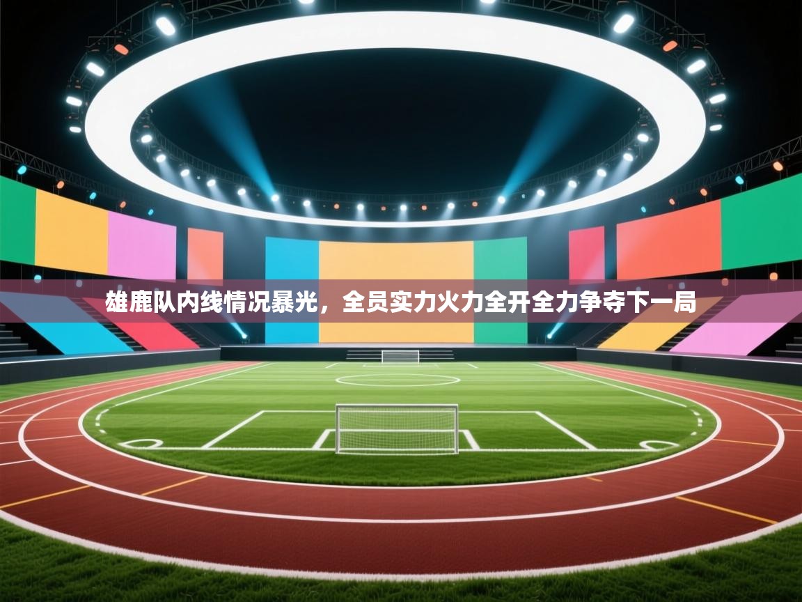 雄鹿队内线情况暴光,全员实力火力全开全力争夺下一局 第1张