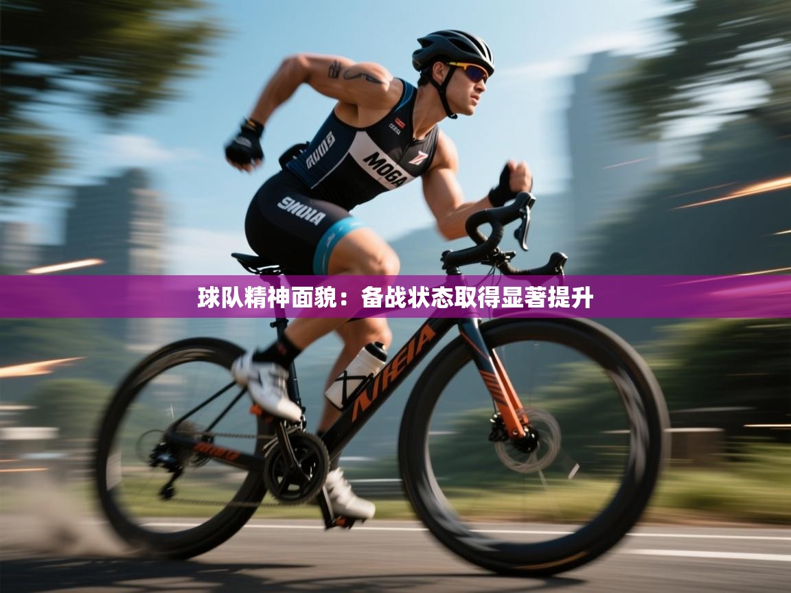 球队精神面貌:备战状态取得显著提升 第1张