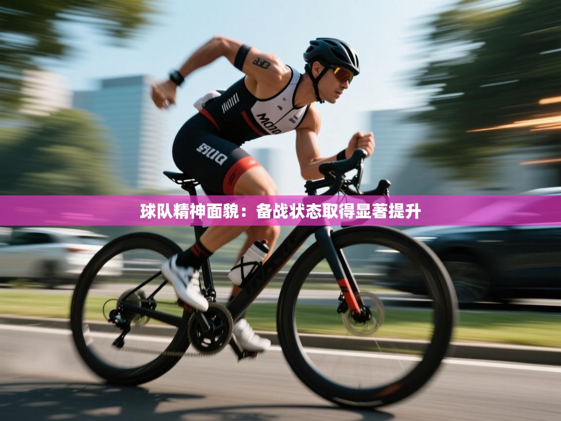 球队精神面貌:备战状态取得显著提升 第2张