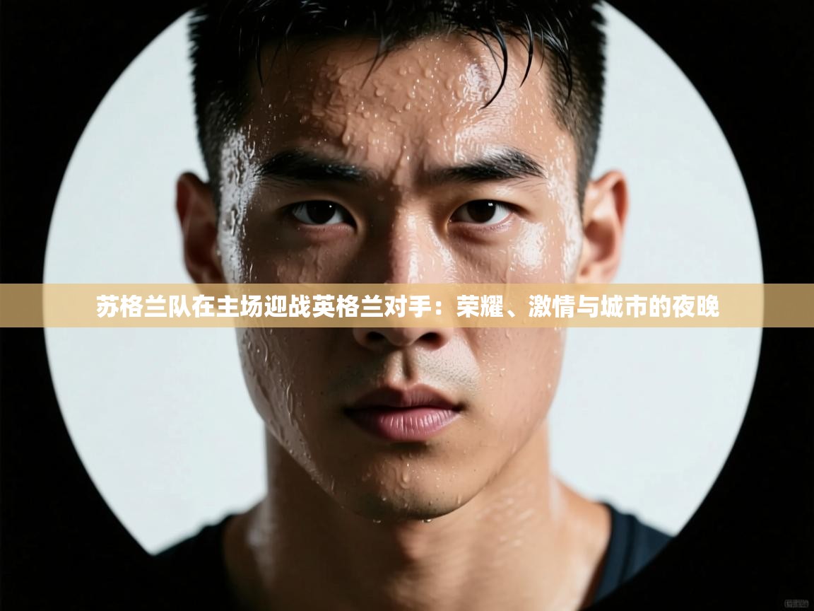 苏格兰队在主场迎战英格兰对手：荣耀、激情与城市的夜晚  第2张