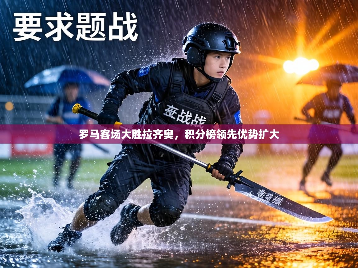 罗马客场大胜拉齐奥,积分榜领先优势扩大 第1张