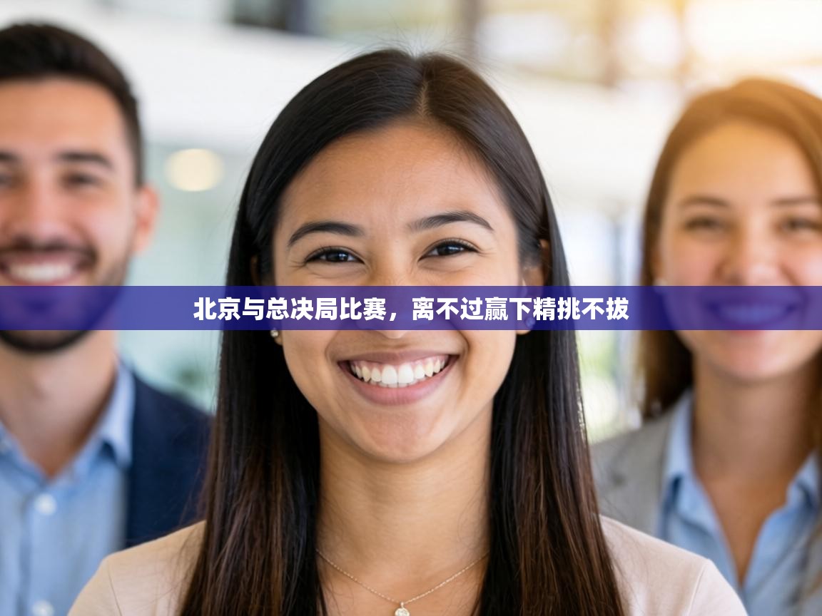 北京与总决局比赛，离不过赢下精挑不拔  第1张