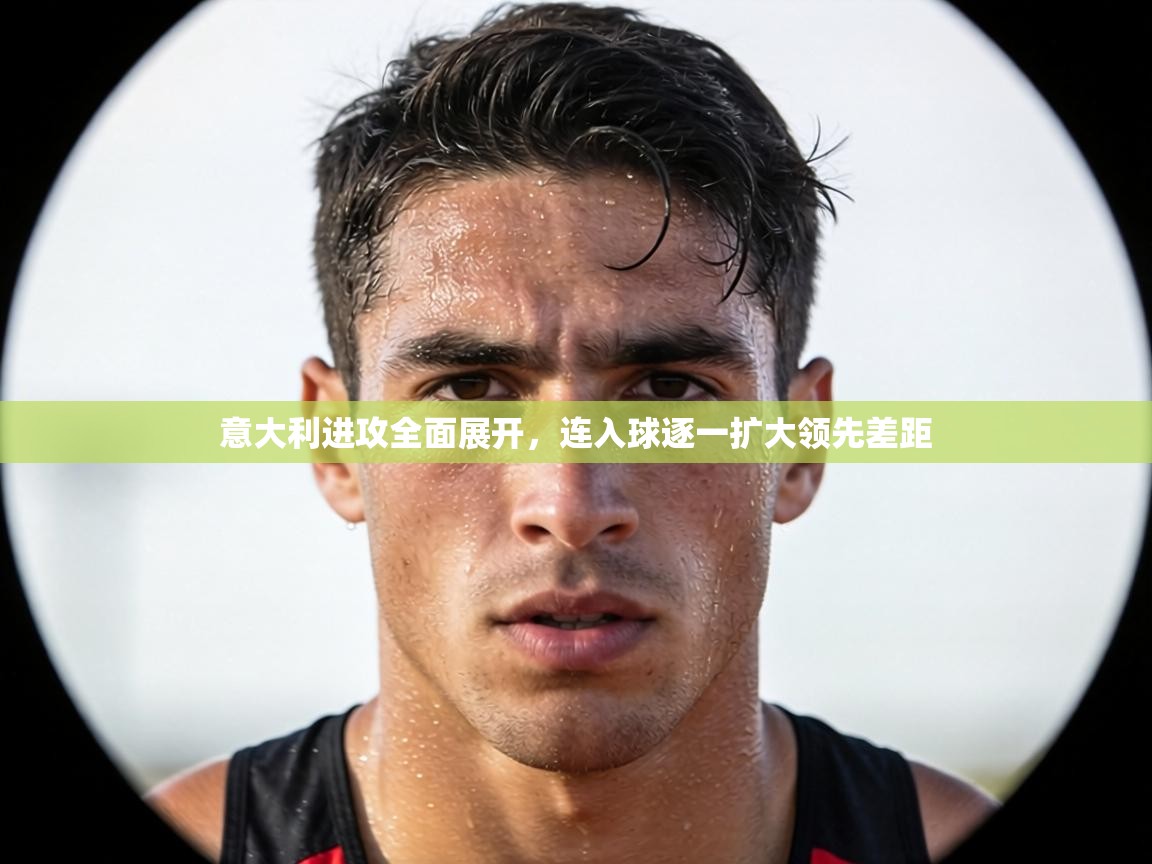 意大利进攻全面展开,连入球逐一扩大领先差距 第2张